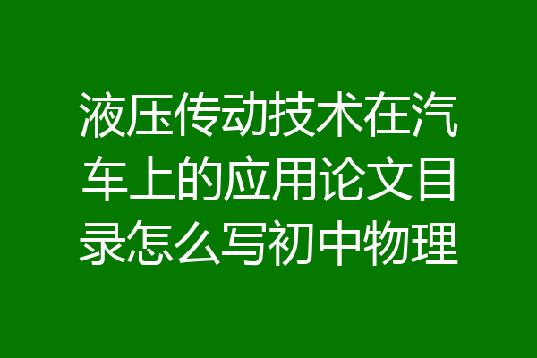 液压传动技术在汽车上的应用论文目录怎么写初中物理