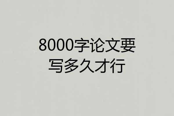 8000字论文要写多久才行