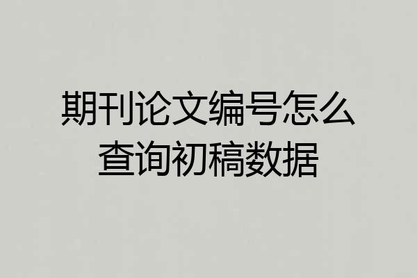 期刊论文编号怎么查询初稿数据