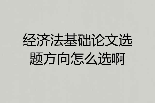经济法基础论文选题方向怎么选啊