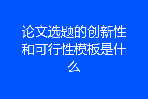 论文选题的创新性和可行性模板是什么