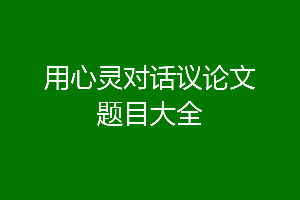 用心灵对话议论文题目大全