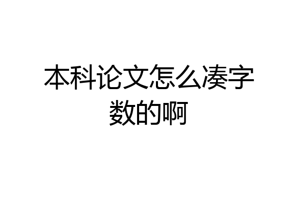 本科论文怎么凑字数的啊