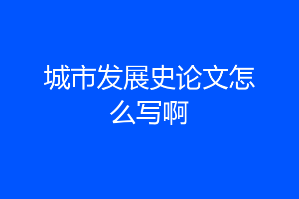 城市发展史论文怎么写啊