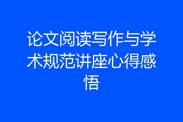 论文阅读写作与学术规范讲座心得感悟