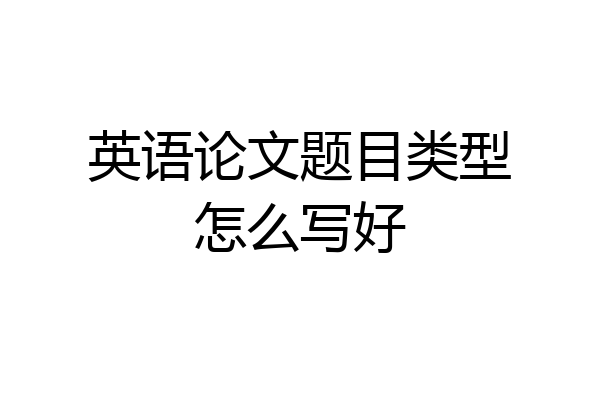 英语论文题目类型怎么写好