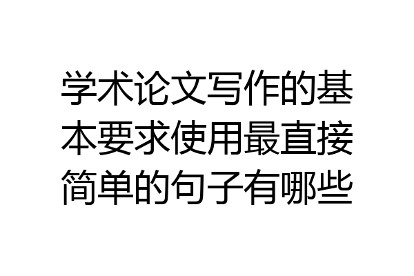 学术论文写作的基本要求使用最直接简单的句子有哪些
