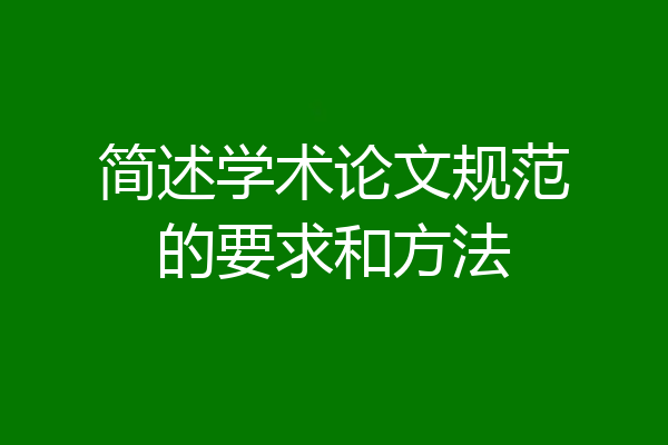 简述学术论文规范的要求和方法