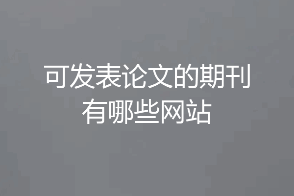 可发表论文的期刊有哪些网站