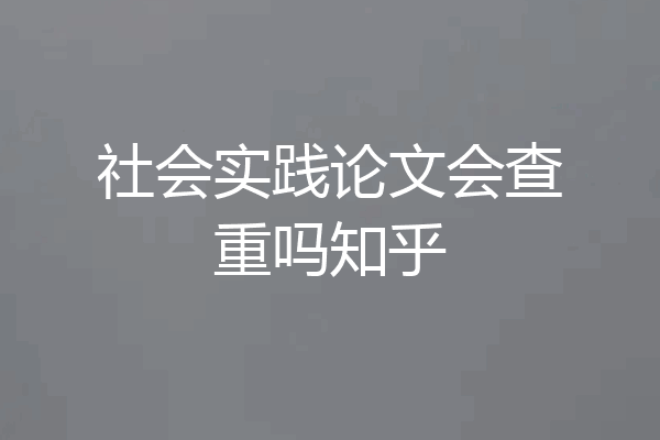 社会实践论文会查重吗知乎