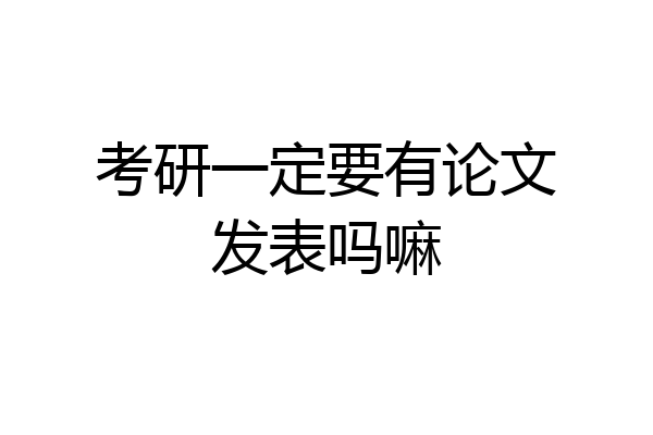 考研一定要有论文发表吗嘛