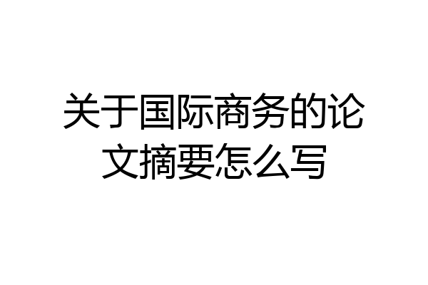 关于国际商务的论文摘要怎么写