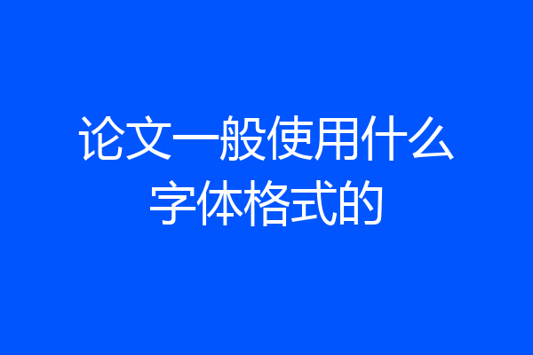 论文一般使用什么字体格式的