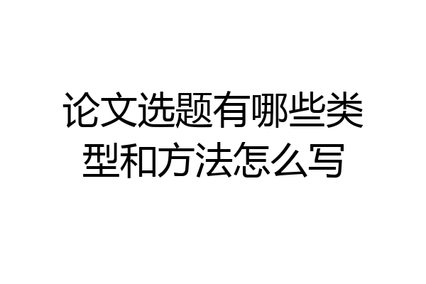 论文选题有哪些类型和方法怎么写