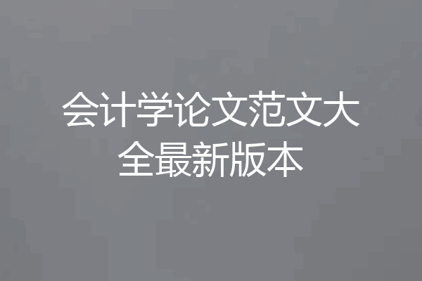 会计学论文范文大全最新版本