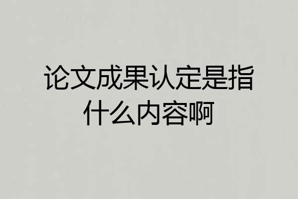 论文成果认定是指什么内容啊