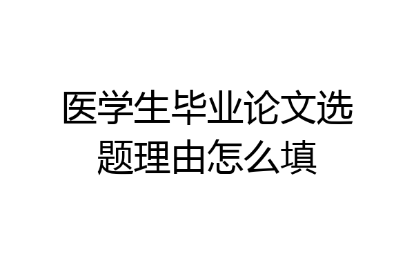 医学生毕业论文选题理由怎么填
