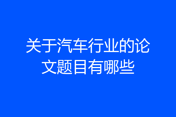 关于汽车行业的论文题目有哪些