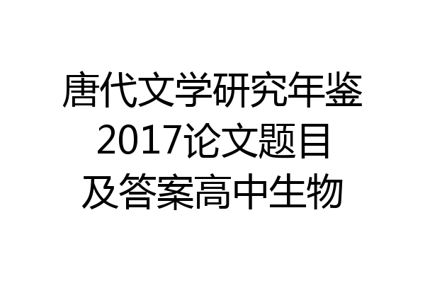 唐代文学研究年鉴2017论文题目及答案高中生物