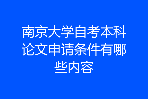 南京大学自考本科论文申请条件有哪些内容