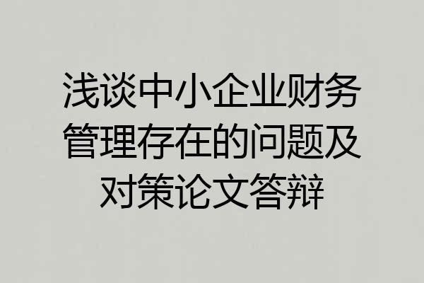 浅谈中小企业财务管理存在的问题及对策论文答辩