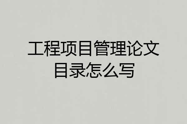 工程项目管理论文目录怎么写