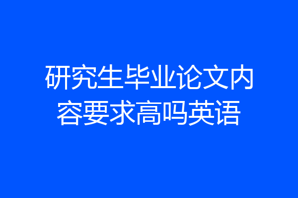 研究生毕业论文内容要求高吗英语