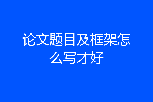 论文题目及框架怎么写才好