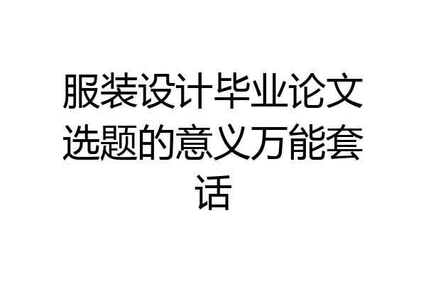 服装设计毕业论文选题的意义万能套话