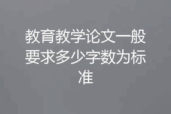 教育教学论文一般要求多少字数为标准