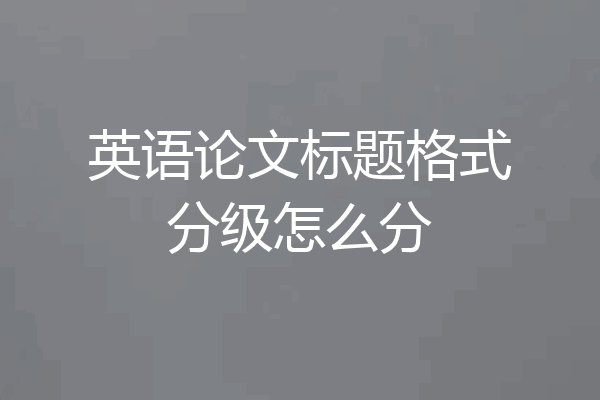 英语论文标题格式分级怎么分