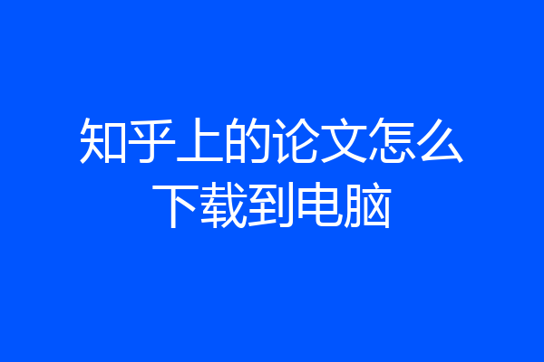 知乎上的论文怎么下载到电脑
