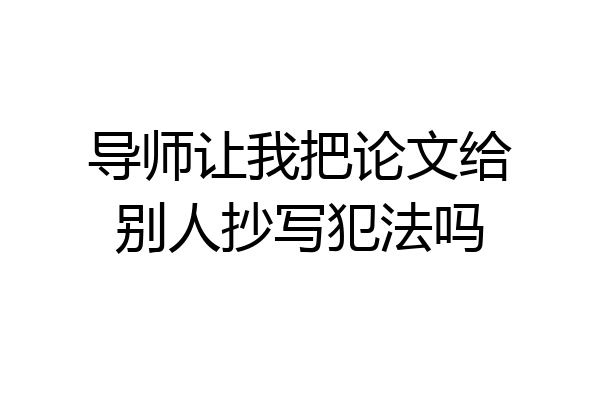导师让我把论文给别人抄写犯法吗