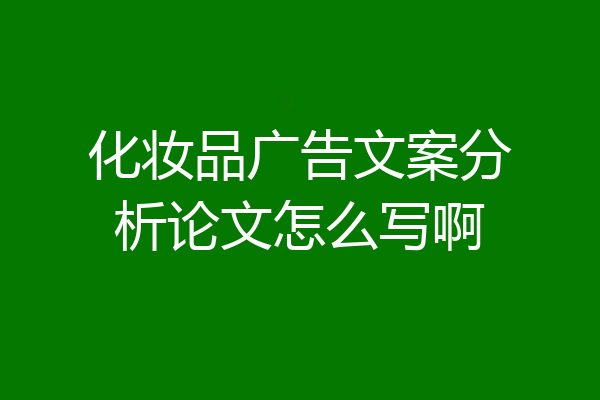 化妆品广告文案分析论文怎么写啊