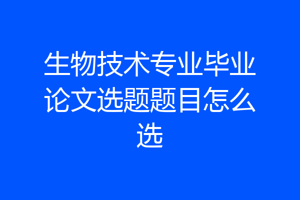 生物技术专业毕业论文选题题目怎么选