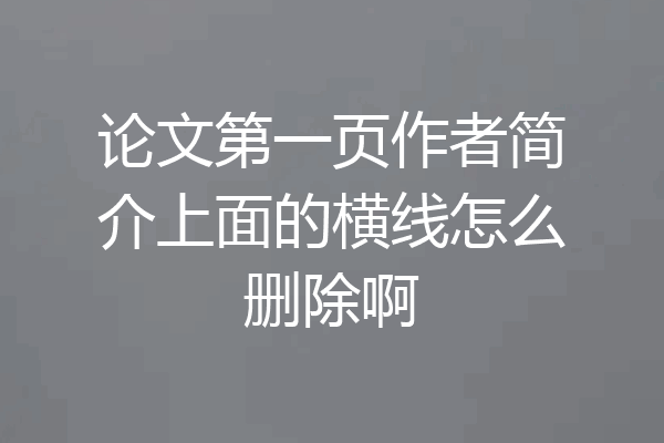 论文第一页作者简介上面的横线怎么删除啊