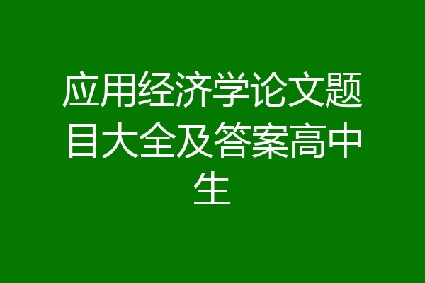 应用经济学论文题目大全及答案高中生