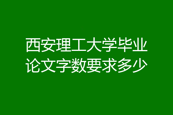 西安理工大学毕业论文字数要求多少