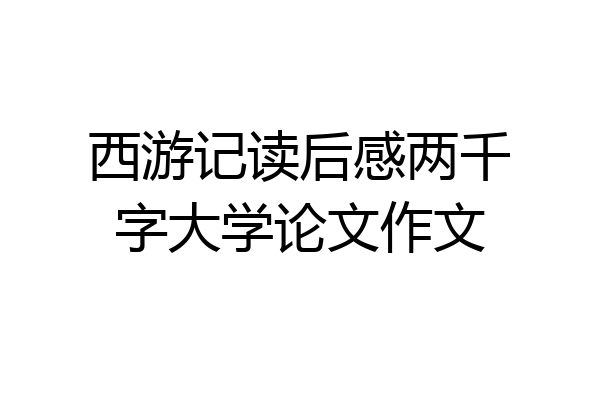 西游记读后感两千字大学论文作文