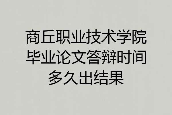 商丘职业技术学院毕业论文答辩时间多久出结果