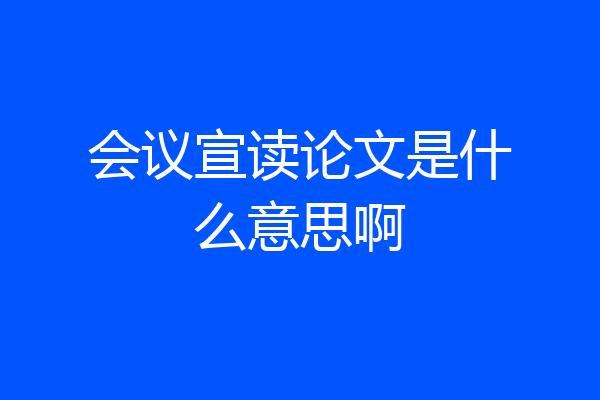 会议宣读论文是什么意思啊