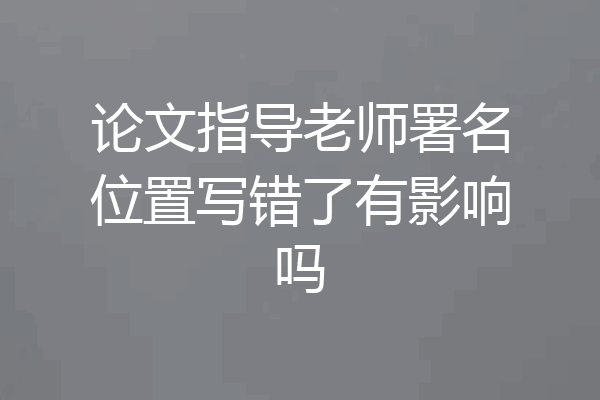 论文指导老师署名位置写错了有影响吗
