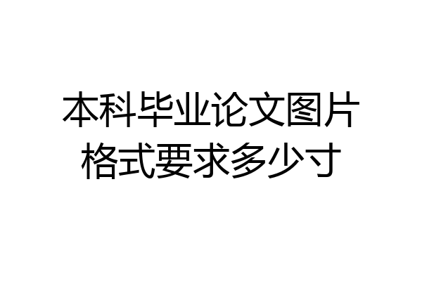 本科毕业论文图片格式要求多少寸