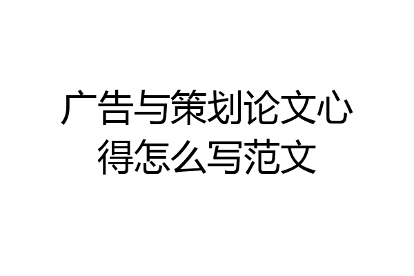 广告与策划论文心得怎么写范文