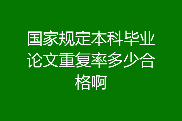 国家规定本科毕业论文重复率多少合格啊