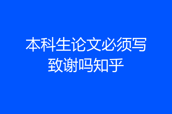本科生论文必须写致谢吗知乎