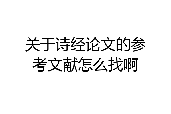 关于诗经论文的参考文献怎么找啊