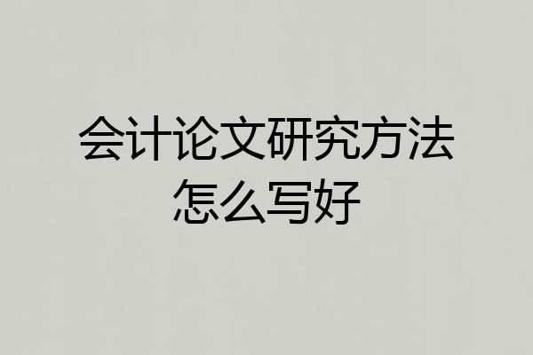 会计论文研究方法怎么写好