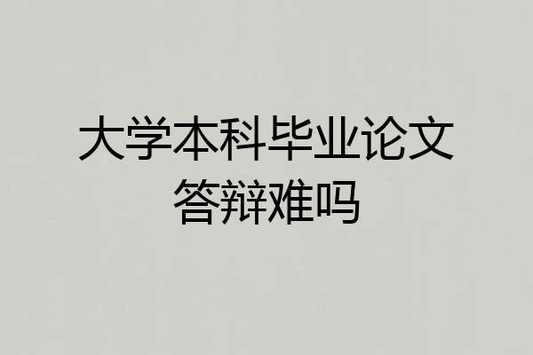 大学本科毕业论文答辩难吗