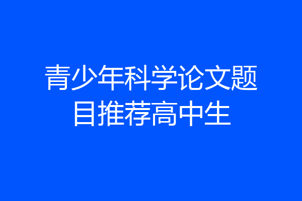 青少年科学论文题目推荐高中生